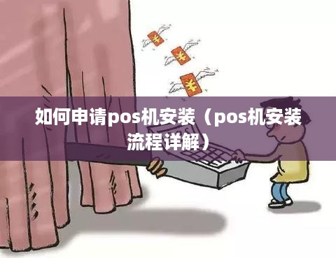 如何申请pos机安装（pos机安装流程详解）