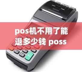 pos机不用了能退多少钱 poss机不用了要退吗