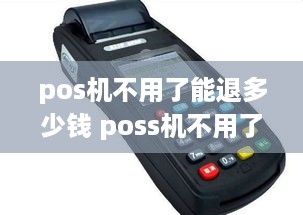 pos机不用了能退多少钱 poss机不用了要退吗