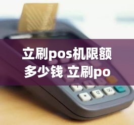 立刷pos机限额多少钱 立刷pos机收费标准