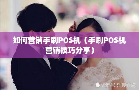 如何营销手刷POS机（手刷POS机营销技巧分享）