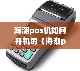 海潮pos机如何开机的（海潮pos机详细开机步骤）