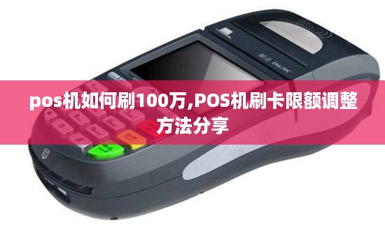 pos机如何刷100万,POS机刷卡限额调整方法分享