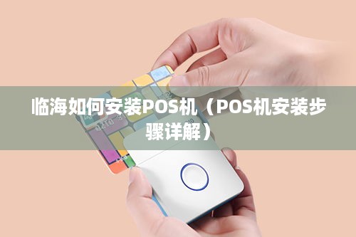 临海如何安装POS机（POS机安装步骤详解）