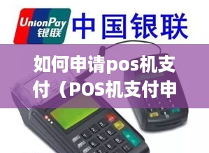 如何申请pos机支付（POS机支付申请步骤详解）