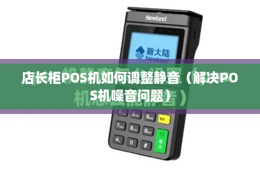 店长柜POS机如何调整静音（解决POS机噪音问题）