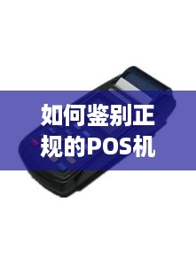 如何鉴别正规的POS机,POS机真伪辨别技巧分享