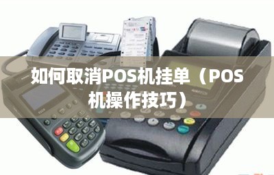 如何取消POS机挂单（POS机操作技巧）