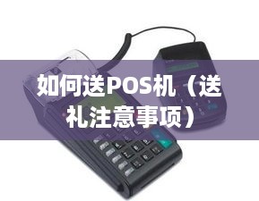 如何送POS机（送礼注意事项）