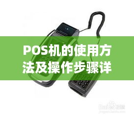 POS机的使用方法及操作步骤详解，POS机故障处理技巧说明