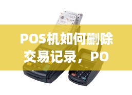 POS机如何删除交易记录，POS机交易误操作怎么处理