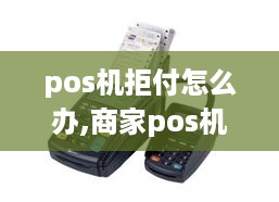 pos机拒付怎么办,商家pos机拒付处理方法分享