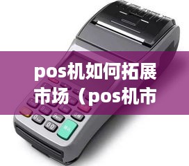 pos机如何拓展市场（pos机市场拓展策略）