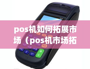 pos机如何拓展市场（pos机市场拓展策略）