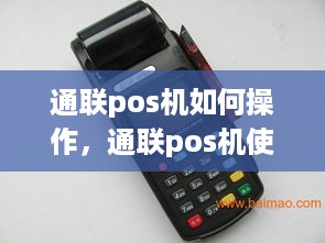 通联pos机如何操作，通联pos机使用指南