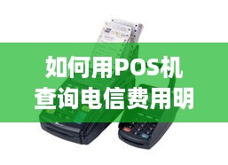 如何用POS机查询电信费用明细,POS机查询电信话费账单步骤