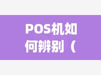 POS机如何辨别（POS机的使用方法和辨别技巧）