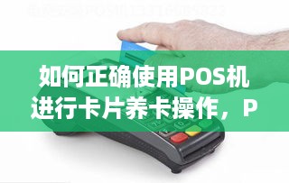 如何正确使用POS机进行卡片养卡操作，POS机养卡的步骤详解