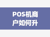 POS机商户如何升级执照，POS机商户执照升级流程详解