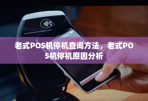 老式POS机停机查询方法，老式POS机停机原因分析