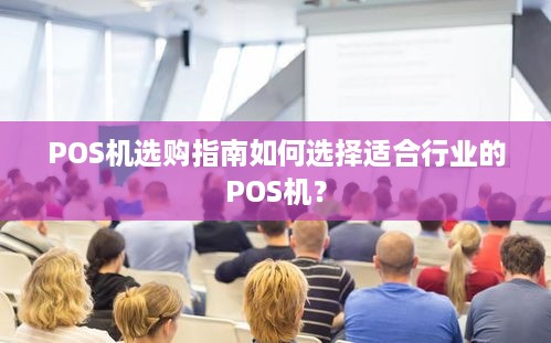 POS机选购指南如何选择适合行业的POS机？