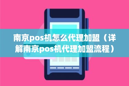 南京pos机怎么代理加盟（详解南京pos机代理加盟流程）