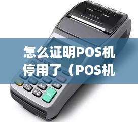 怎么证明POS机停用了（POS机停用证明方法）