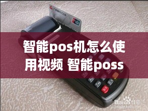 智能pos机怎么使用视频 智能poss机的使用方法