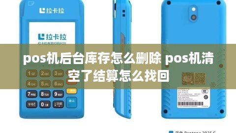 pos机后台库存怎么删除 pos机清空了结算怎么找回