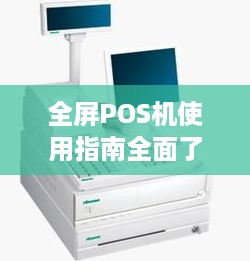 全屏POS机使用指南全面了解全屏POS机的操作技巧