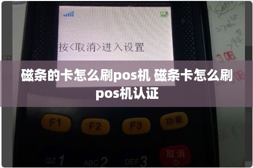 磁条的卡怎么刷pos机 磁条卡怎么刷pos机认证