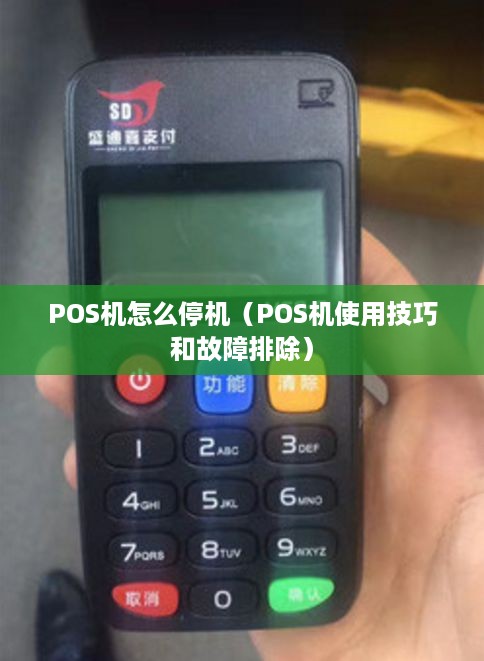 POS机怎么停机（POS机使用技巧和故障排除）