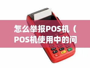 怎么举报POS机（POS机使用中的问题解决方法）