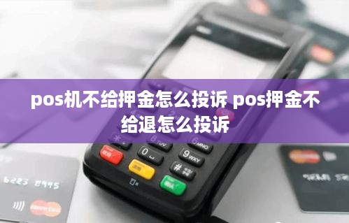 pos机不给押金怎么投诉 pos押金不给退怎么投诉