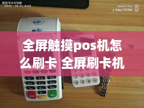 全屏触摸pos机怎么刷卡 全屏刷卡机怎么用