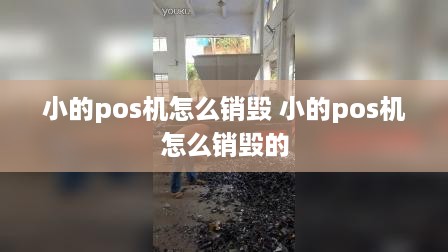 小的pos机怎么销毁 小的pos机怎么销毁的