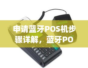 申请蓝牙POS机步骤详解，蓝牙POS机申请流程