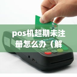 pos机超期未注册怎么办（解决pos机超期未注册的方法）