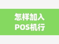 怎样加入POS机行业，POS机代理加盟条件及流程