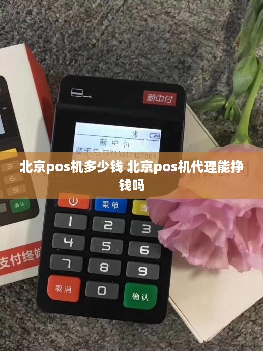 北京pos机多少钱 北京pos机代理能挣钱吗