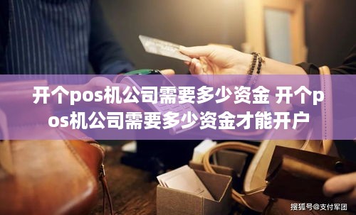 开个pos机公司需要多少资金 开个pos机公司需要多少资金才能开户