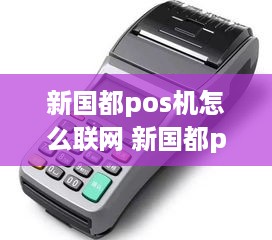 新国都pos机怎么联网 新国都pos机支持4g网络卡吗