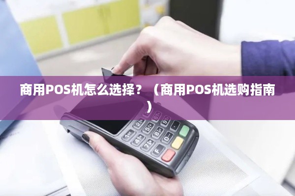 商用POS机怎么选择？（商用POS机选购指南）