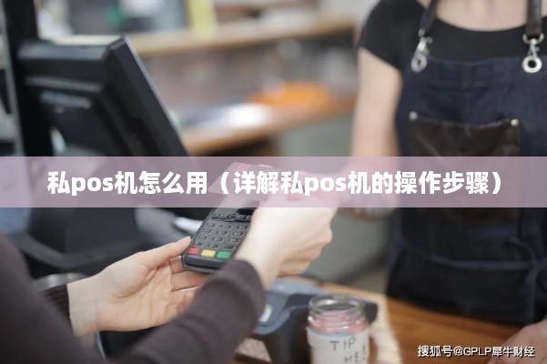 私pos机怎么用（详解私pos机的操作步骤）