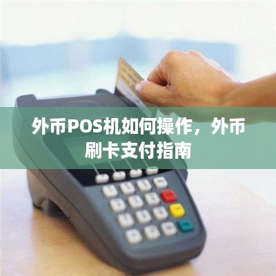 外币POS机如何操作，外币刷卡支付指南