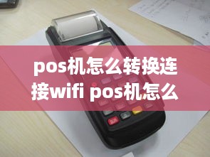 pos机怎么转换连接wifi pos机怎么连wifi步骤