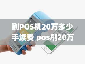 刷POS机20万多少手续费 pos刷20万手续费是多少