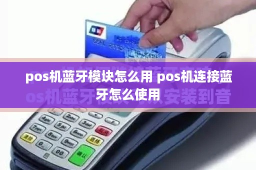 pos机蓝牙模块怎么用 pos机连接蓝牙怎么使用