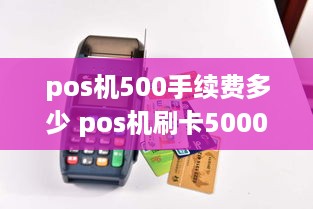 pos机500手续费多少 pos机刷卡50000手续费多少