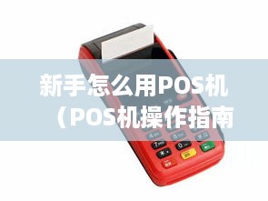 新手怎么用POS机（POS机操作指南）